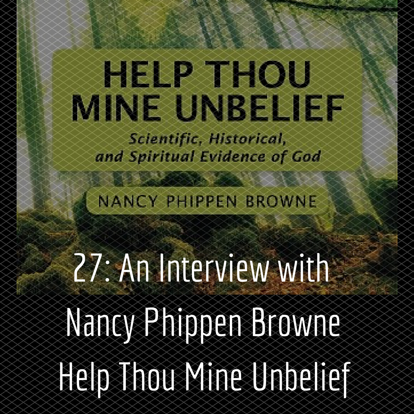 27: An Interview with Nancy Phippen Browne – Help Thou Mine Unbelief