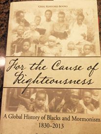For the Cause of Righteousness: A Global History of Blacks and Mormonism 1830-2013